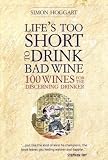 Lifes Too Short to Drink Bad Wine: 100 wines for the discerning drinker