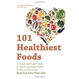 101 Healthiest Foods: A Quick and Easy Guide to the Fruits, Vegetables, Carbs and Proteins that Can Save Your Life