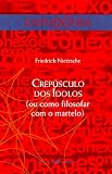 Crepúsculo dos Idolos: (Ou Como Filosofar Com o Martelo) (Portuguese Edition)