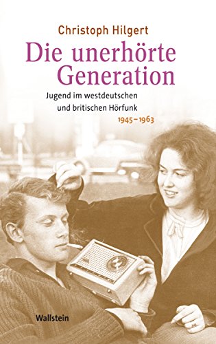 Die unerhörte Generation: Jugend im westdeutschen und britischen Hörfunk 1945-1963 (Medien und Gesellschaftswandel im 20. Jahrhundert) (German Edition)