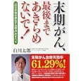 末期がん、最後まであきらめないで！<br>白川 太郎著 <br>ＰＨＰ研究所<br>2100円<br>ISBN:9784569775463