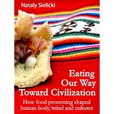 Eating Our Way Toward Civilization: How food processing shaped human body, mind and cultures (Sielicki's Singles)