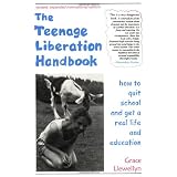 The Teenage Liberation Handbook: How to Quit School and Get a Real Life and Education ~ Grace Llewellyn