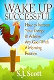 Wake Up Successful: How to Increase Your Energy and Achieve Any Goal with a Morning Routine