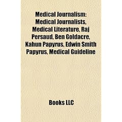 Medical Journalism: Medical Journalists, Medical Literature, Raj Persaud, Ben Goldacre, Kahun Papyrus, Edwin Smith Papyrus, Medical Guidel