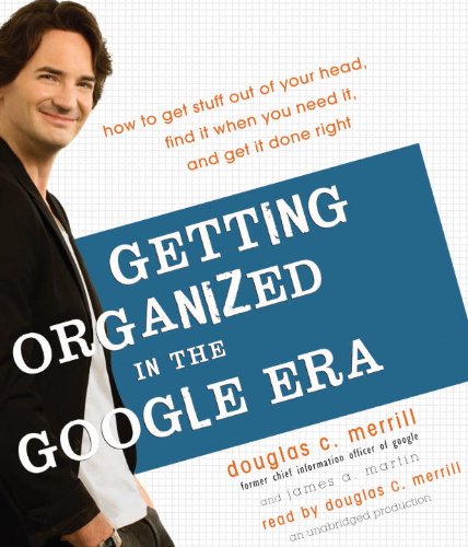 Getting Organized in the Google Era: How to Get Stuff out of Your Head, Find It When You Need It, and Get It Done Right