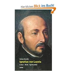 Ignatius von Loyola: Leben - Werk - Spiritualit�t