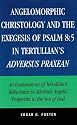 Angelomorphic Christology and the Exegesis of Psalm 8:5 in Tertullian's Adversus Praxean: An Examination of Tertullian's Reluctance to Attribute Angelic Properties to the Son of God