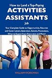 How to Land a Top-Paying Activities assistants Job: Your Complete Guide to Opportunities, Resumes and Cover Letters, Interviews, Salaries, Promotions, What to Expect From Recruiters and More