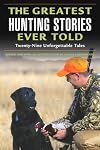 The Greatest Hunting Stories Ever Told: Twenty-Nine Unforgettable Tales (Greatest)