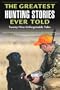 The Greatest Hunting Stories Ever Told: Twenty-Nine Unforgettable Tales