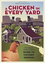 A Chicken in Every Yard: The Urban Farm Store's Guide to Chicken Keeping