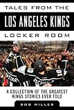 Tales from the Los Angeles Kings Locker Room: A Collection of the Greatest Kings Stories Ever Told (Tales from the Team)