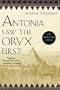 Antonia Saw the Oryx First (African Trilogy S.)