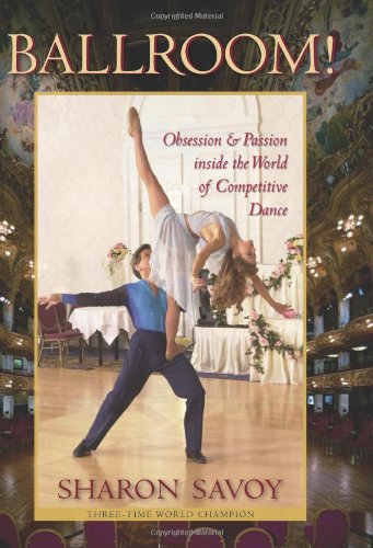 Ballroom!: Obsession and Passion inside the World of Competitive Dance, by Sharon Savoy