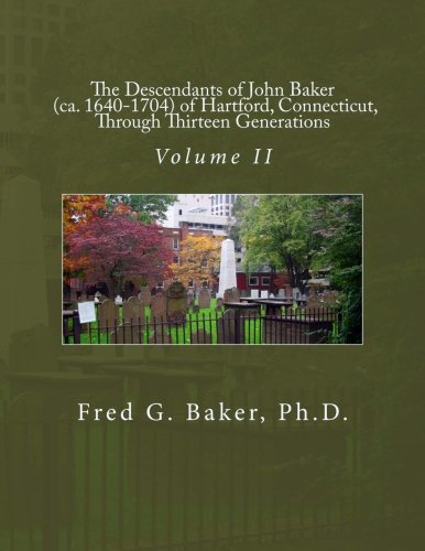 The Descendants of John Baker (ca. 1640-1704) of Hartford, Connecticut,Through Thirteen Generations: Volume II