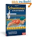 Schwimmen Anatomie: Der vollst�ndig illustrierte Ratgeber f�r Technik, Kraft, Schnelligkeit und Ausdauer