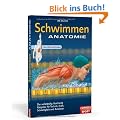 Schwimmen Anatomie: Der vollst�ndig illustrierte Ratgeber f�r Technik, Kraft, Schnelligkeit und Ausdauer