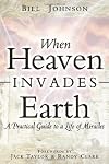 When Heaven Invades Earth: A Practical Guide To A Life Of Miracles
