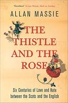 The Thistle and the Rose: Six Centuries of Love and Hate Between the Scots and the English