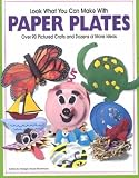 Look What You Can Make With Paper Plates: Over 90 Pictured Crafts and Dozens of More Ideas Look Wha