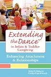 Extending The Dance In Infant And Toddler Caregiving : Enhancing Attachment And Relationships