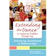 Extending the Dance in Infant and Toddler Caregiving:: Enhancing Attachment and Relationships by Helen Raikes Ph.D. and Carolyn P. Edwards Ph.D.