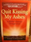 QUIT KISSING MY ASHES: A Mother s Journey Through Grief