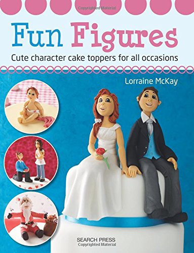 Fun Figures: Cute Character Cake Toppers for All Occasions, by Lorraine McKay