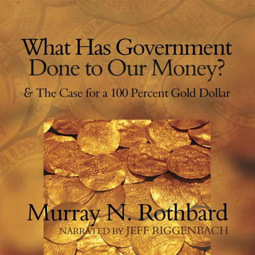 What Has Government Done to Our Money?: and The Case for a 100 Percent Gold Dollar