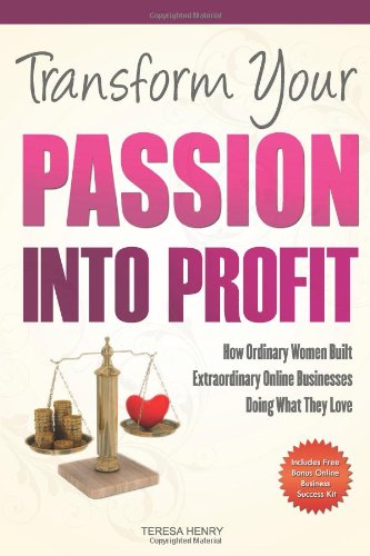 transform your passion into profit how ordinary women built extraordinary online businesses doing what they love