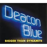 bigger than dynamite by deacon blue