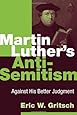 Martin Luther's Anti-Semitism: Against His Better Judgment