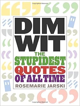 Dim Wit: The Stupidest Quotes of All Time: Rosemarie Jarski