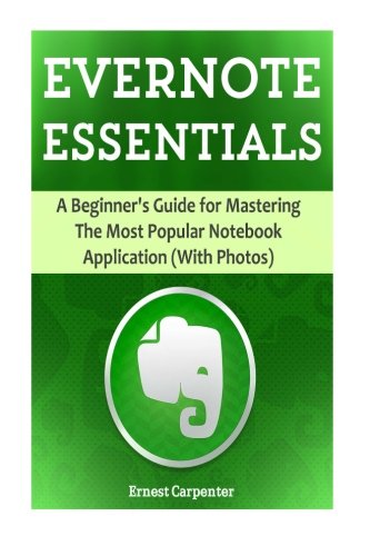 Evernote Essentials: A Beginner's Guide for Mastering The Most Popular Notebook Application (With Photos) (Evernote, Evernote Essentials, Evernote For Beginners)