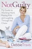 Not Guilty: My Guide to Working Hard, Raising Kids and Laughing through the Chaos