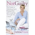 Not Guilty: My Guide to Working Hard, Raising Kids and Laughing through the Chaos by Debbie Travis