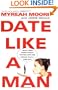 Date Like a Man: What Men Know About Dating and Are Afraid You'll Find Out