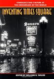 Inventing Times Square: Commerce and Culture at the Crossroads of the World