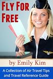Fly for Free A Collection of Air Travel Tips and Travel Reference Guide
