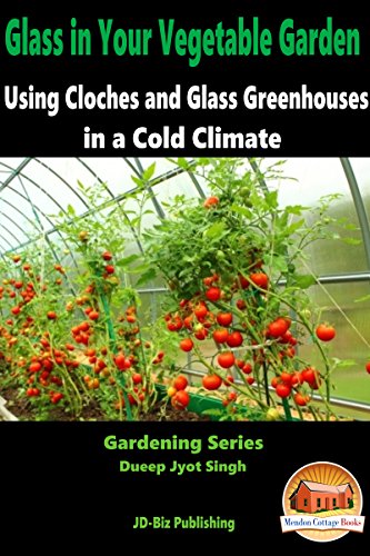 Glass in Your Vegetable Garden - Using Cloches and Glass Greenhouses in a Cold Climate (Gardening Series Book 15)