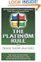 The Platinum Rule for Trade Show Mastery: The Expert Exhibitor's Guide to Profit-Producing Trade Shows and Corporate Events