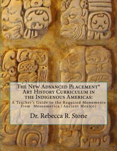 The New Advanced Placement* Art History Curriculum in the Indigenous Americas:: A Teacher's Guide to the Required Monuments from Mesoameric