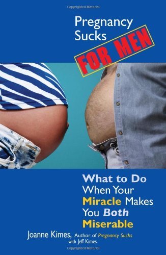 Pregnancy Sucks For Men: What to Do When Your Miracle Makes You BOTH Miserable [Paperback] [2004] (Author) Joanne Kimes, Jeff Kimes