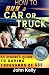 How To Buy a Car or Truck: An Insider's Guide to Saving Thousands of $$$
