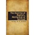 The Doctrine of Baptism, Mechanical or Spiritual by W.Hay M.H. Aitken