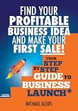 Find Your Profitable Business Idea and Make Your First Sale - Your step by step guide to business launch