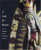 A Land So Remote: Volume 2: Religious Art of New Mexico 1780-1907 (Red Crane Art Series)