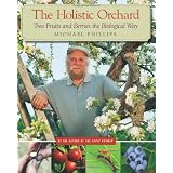 The Holistic Orchard: Tree Fruits and Berries the Biological Way ~ Michael Phillips