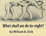 What Shall We Do To-night? Or, Social Amusements For Evening Parties. Furnishing Complete And Varied Programmes For Twenty-six Entertainments